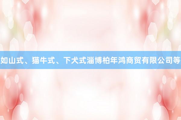 如山式、猫牛式、下犬式淄博柏年鸿商贸有限公司等